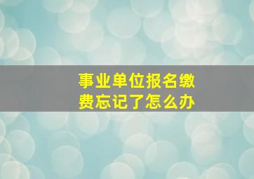 事业单位报名缴费忘记了怎么办