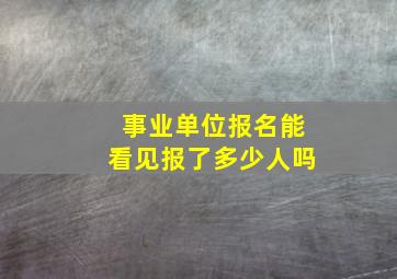 事业单位报名能看见报了多少人吗