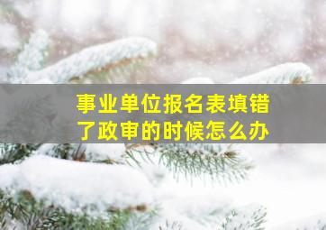 事业单位报名表填错了政审的时候怎么办