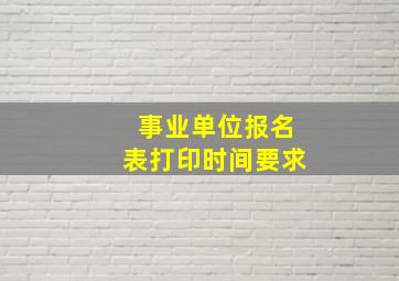 事业单位报名表打印时间要求