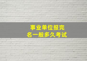 事业单位报完名一般多久考试