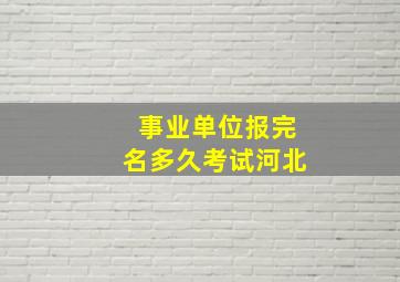 事业单位报完名多久考试河北