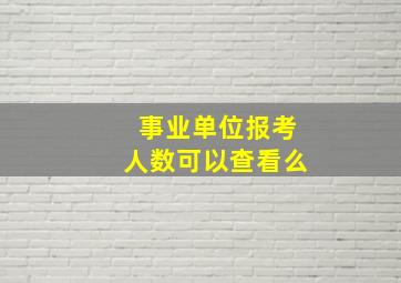 事业单位报考人数可以查看么