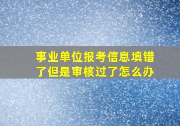 事业单位报考信息填错了但是审核过了怎么办