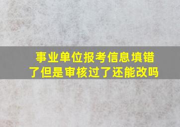 事业单位报考信息填错了但是审核过了还能改吗