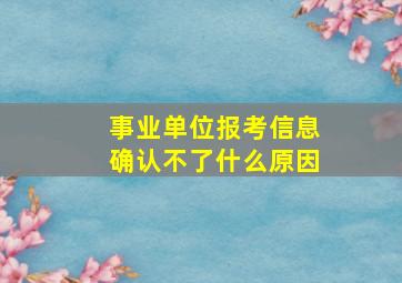 事业单位报考信息确认不了什么原因