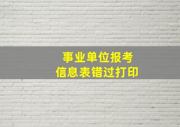 事业单位报考信息表错过打印