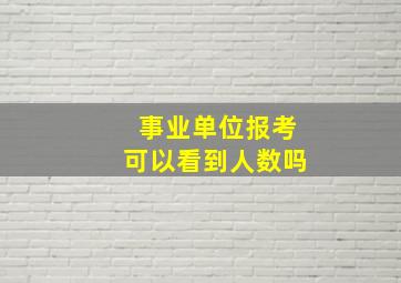 事业单位报考可以看到人数吗