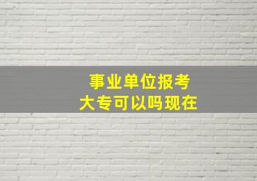 事业单位报考大专可以吗现在