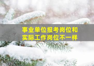 事业单位报考岗位和实际工作岗位不一样