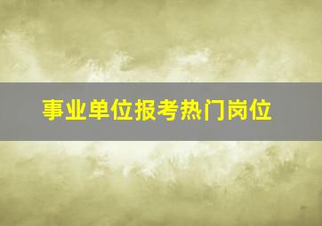 事业单位报考热门岗位