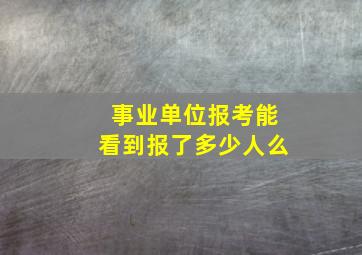 事业单位报考能看到报了多少人么