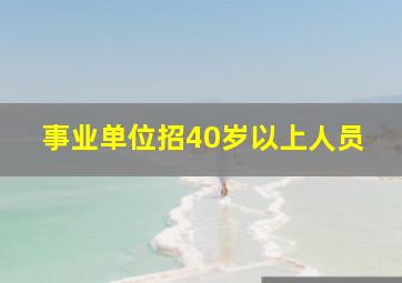 事业单位招40岁以上人员