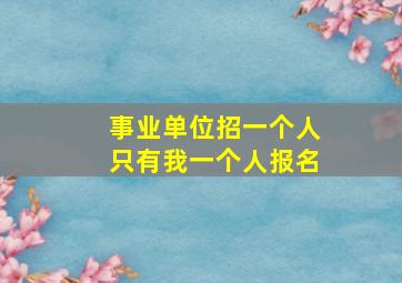 事业单位招一个人只有我一个人报名