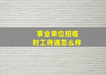 事业单位招临时工待遇怎么样