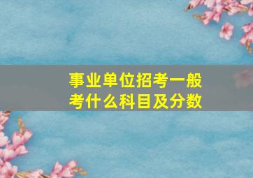 事业单位招考一般考什么科目及分数