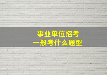 事业单位招考一般考什么题型