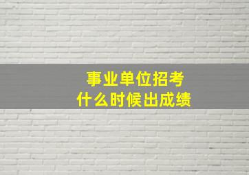 事业单位招考什么时候出成绩