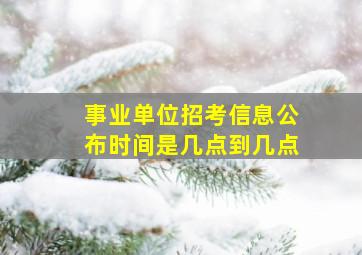 事业单位招考信息公布时间是几点到几点