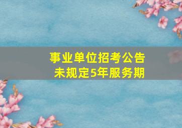 事业单位招考公告未规定5年服务期