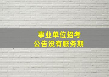 事业单位招考公告没有服务期