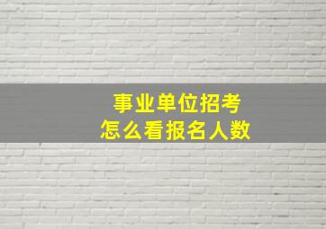 事业单位招考怎么看报名人数