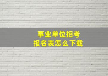 事业单位招考报名表怎么下载