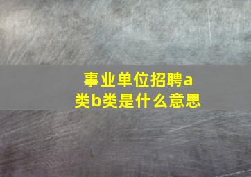 事业单位招聘a类b类是什么意思