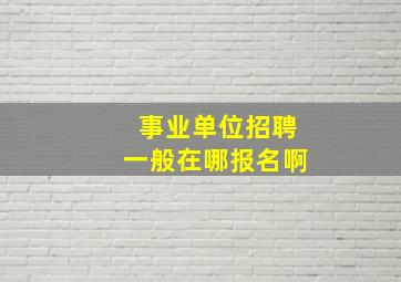 事业单位招聘一般在哪报名啊