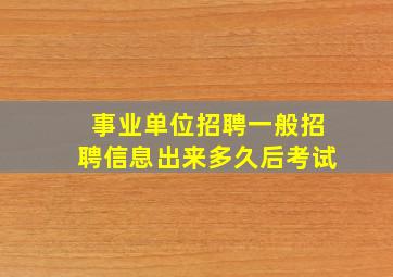 事业单位招聘一般招聘信息出来多久后考试