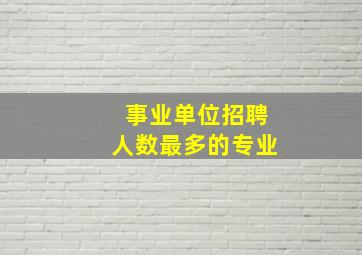 事业单位招聘人数最多的专业