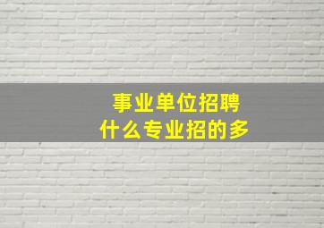 事业单位招聘什么专业招的多