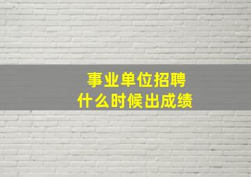 事业单位招聘什么时候出成绩