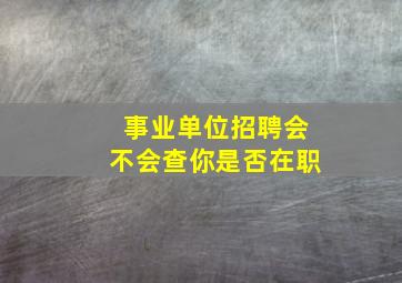 事业单位招聘会不会查你是否在职