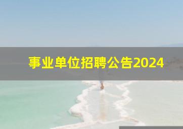 事业单位招聘公告2024