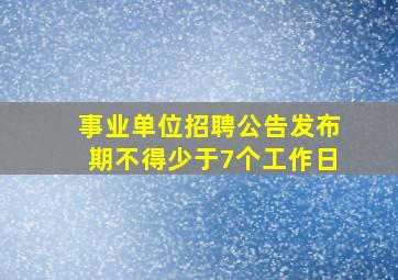 事业单位招聘公告发布期不得少于7个工作日