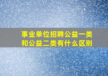 事业单位招聘公益一类和公益二类有什么区别