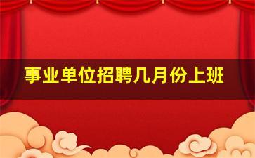 事业单位招聘几月份上班