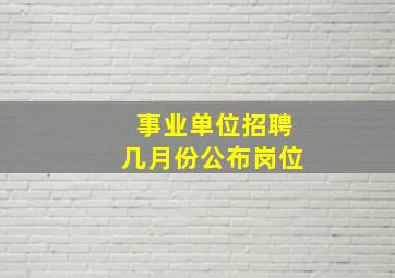 事业单位招聘几月份公布岗位