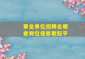 事业单位招聘去哪查岗位信息呢知乎