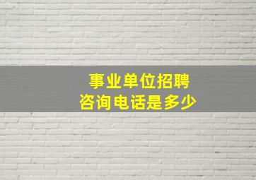 事业单位招聘咨询电话是多少