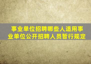 事业单位招聘哪些人适用事业单位公开招聘人员暂行规定