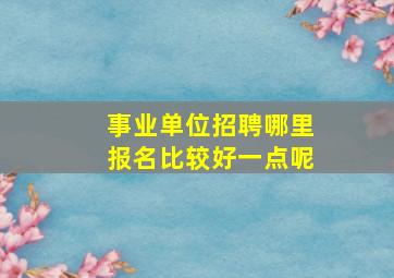 事业单位招聘哪里报名比较好一点呢