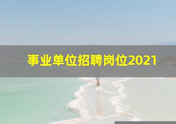 事业单位招聘岗位2021