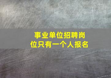 事业单位招聘岗位只有一个人报名