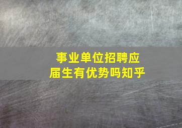 事业单位招聘应届生有优势吗知乎