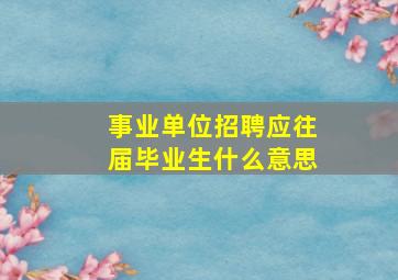 事业单位招聘应往届毕业生什么意思