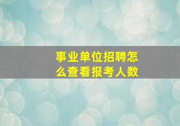 事业单位招聘怎么查看报考人数