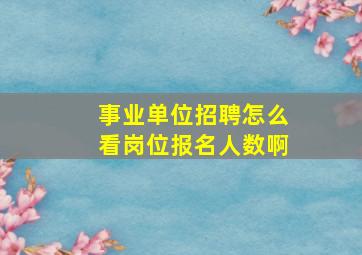 事业单位招聘怎么看岗位报名人数啊