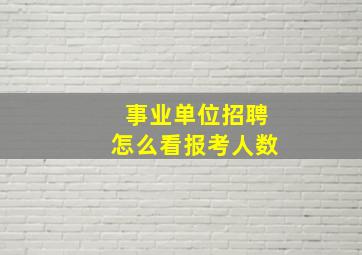 事业单位招聘怎么看报考人数